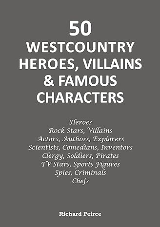 50 Westcountry Heroes, Villains & Famous Characters by Richard Peirce