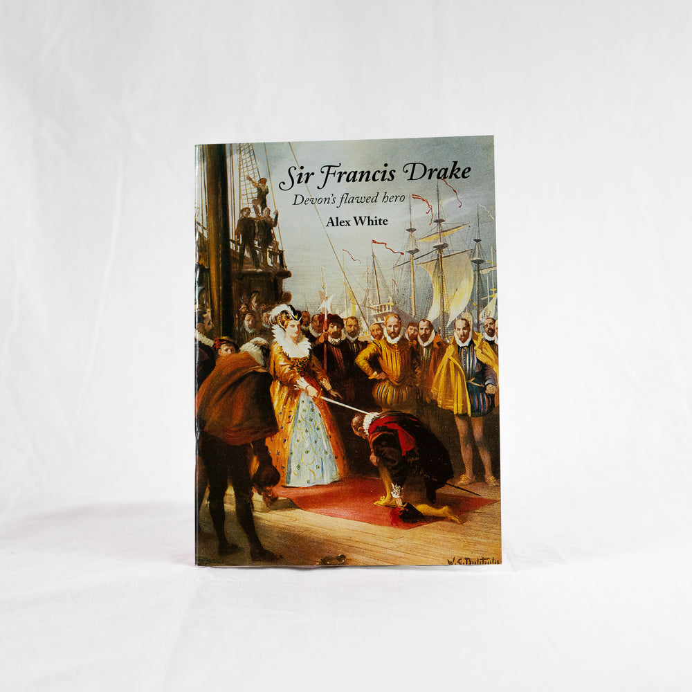 Sir Francis Drake - Devon's Flawed Hero by Alex White
